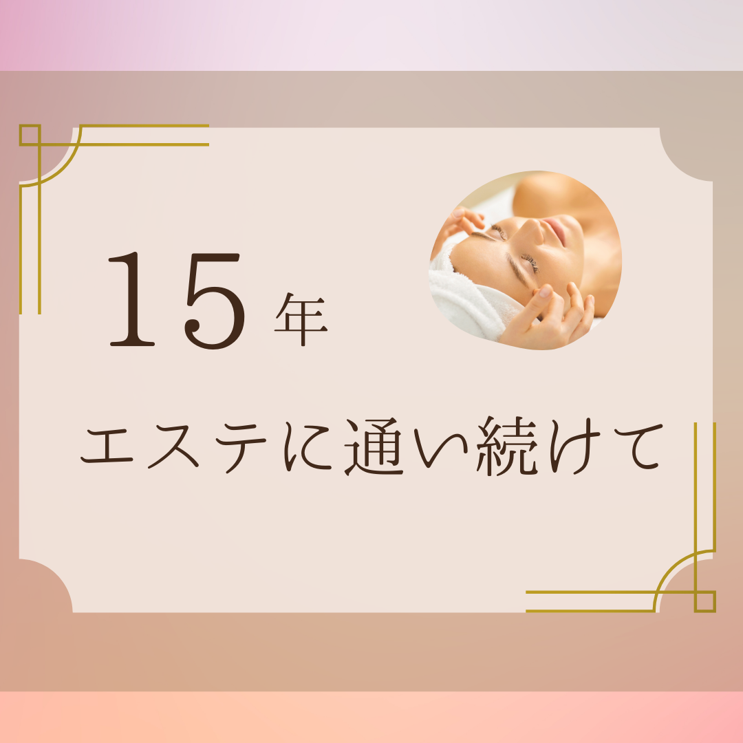 15年エステに通い続けて・・